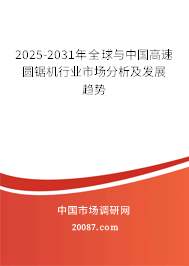 2025-2031年全球与中国高速圆锯机行业市场分析及发展趋势 2025-2031年全球与中国高速圆锯机行业市场分析及发展趋势