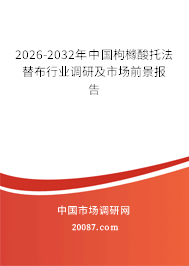 2026-2032年中国枸橼酸托法替布行业调研及市场前景报告