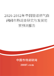 2026-2032年中国管道燃气自闭阀市场调查研究与发展前景预测报告