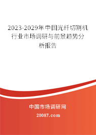 2023-2029年中国光纤切割机行业市场调研与前景趋势分析报告 2023-2029年中国光纤切割机行业市场调研与前景趋势分析报告