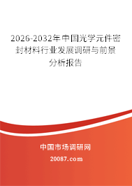 2026-2032年中国光学元件密封材料行业发展调研与前景分析报告 2026-2032年中国光学元件密封材料行业发展调研与前景分析报告