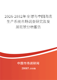 2026-2032年全球与中国海底生产系统市场调查研究及发展前景分析报告 2026-2032年全球与中国海底生产系统市场调查研究及发展前景分析报告