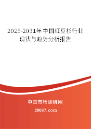 2025-2031年中国红豆杉行业现状与趋势分析报告 2025-2031年中国红豆杉行业现状与趋势分析报告