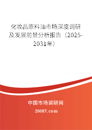 化妆品原料油市场深度调研及发展前景分析报告（2025-2031年）