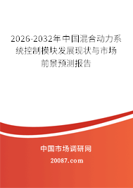 2026-2032年中国混合动力系统控制模块发展现状与市场前景预测报告 2026-2032年中国混合动力系统控制模块发展现状与市场前景预测报告