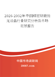 2026-2032年中国精密研磨抛光设备行业研究分析及市场前景报告