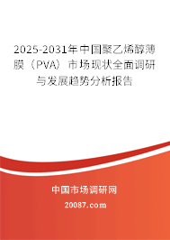 2025-2031年中国聚乙烯醇薄膜（PVA）市场现状全面调研与发展趋势分析报告