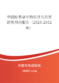 中国秘书桌市场现状与前景趋势预测报告（2026-2032年）