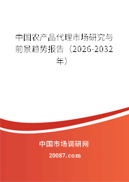 中国农产品代理市场研究与前景趋势报告（2026-2032年）