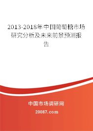 2013-2018年中国葡萄糖市场研究分析及未来前景预测报告 2013-2018年中国葡萄糖市场研究分析及未来前景预测报告