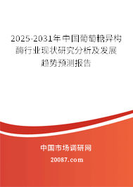 2025-2031年中国葡萄糖异构酶行业现状研究分析及发展趋势预测报告
