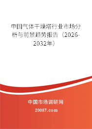 中国气体干燥塔行业市场分析与前景趋势报告（2026-2032年）