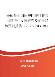 全球与中国热塑性聚酰亚胺树脂行业发展研究及前景趋势预测报告（2025-2031年）