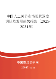 中国人工关节市场现状深度调研及发展趋势报告（2025-2031年）