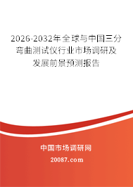 2026-2032年全球与中国三分弯曲测试仪行业市场调研及发展前景预测报告