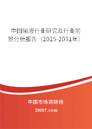 中国输液行业研究及行业前景分析报告(2025-2031年) 中国输液行业研究及行业前景分析报告(2025-2031年)