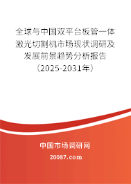 全球与中国双平台板管一体激光切割机市场现状调研及发展前景趋势分析报告（2025-2031年）
