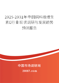 2025-2031年中国饲料级维生素E行业现状调研与发展趋势预测报告 2025-2031年中国饲料级维生素E行业现状调研与发展趋势预测报告