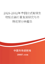 2026-2032年中国台式玻璃生物反应器行业发展研究与市场前景分析报告
