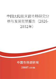 中国太阳能天窗市场研究分析与发展前景报告（2026-2032年）
