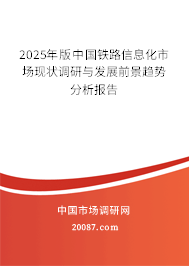 2025年版中国铁路信息化市场现状调研与发展前景趋势分析报告 2025年版中国铁路信息化市场现状调研与发展前景趋势分析报告