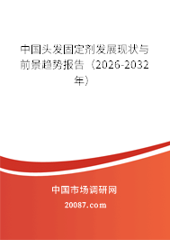 中国头发固定剂发展现状与前景趋势报告（2026-2032年）