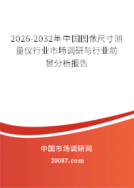 2026-2032年中国图像尺寸测量仪行业市场调研与行业前景分析报告