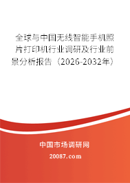 全球与中国无线智能手机照片打印机行业调研及行业前景分析报告（2026-2032年）