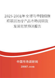 2025-2031年全球与中国细胞和基因治疗产品市场调研及发展前景预测报告