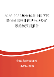 2026-2032年全球与中国下腔静脉滤器行业现状分析及前景趋势预测报告