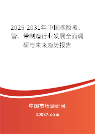 2025-2031年中国橡胶板、管、带制造行业发展全面调研与未来趋势报告 2025-2031年中国橡胶板、管、带制造行业发展全面调研与未来趋势报告