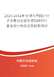 2025-2031年全球与中国小分子多靶点血管生成抑制剂行业发展分析及前景趋势预测