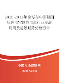 2026-2032年全球与中国新国标充电宝圆柱电芯行业发展调研及前景趋势分析报告