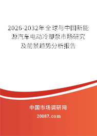 2026-2032年全球与中国新能源汽车电动冷却泵市场研究及前景趋势分析报告 2026-2032年全球与中国新能源汽车电动冷却泵市场研究及前景趋势分析报告