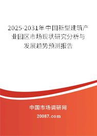 2025-2031年中国新型建筑产业园区市场现状研究分析与发展趋势预测报告