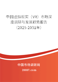 中国虚拟现实（VR）市场深度调研与发展趋势报告（2025-2031年）