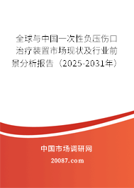 全球与中国一次性负压伤口治疗装置市场现状及行业前景分析报告(2025-2031年) 全球与中国一次性负压伤口治疗装置市场现状及行业前景分析报告(2025-2031年)