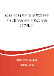2025-2031年中国医用高频电刀行业发展研究分析及发展趋势报告 2025-2031年中国医用高频电刀行业发展研究分析及发展趋势报告