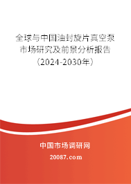 全球与中国油封旋片真空泵市场研究及前景分析报告(2024-2030年) 全球与中国油封旋片真空泵市场研究及前景分析报告(2024-2030年)
