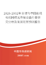 2026-2032年全球与中国有线电视网络光传输设备行业研究分析及发展前景预测报告 2026-2032年全球与中国有线电视网络光传输设备行业研究分析及发展前景预测报告