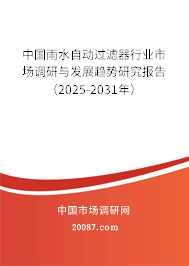 中国雨水自动过滤器行业市场调研与发展趋势研究报告（2025-2031年）