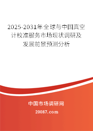 2025-2031年全球与中国真空计校准服务市场现状调研及发展前景预测分析