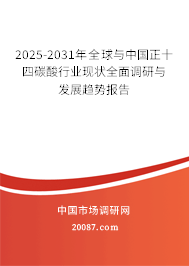 2025-2031年全球与中国正十四碳酸行业现状全面调研与发展趋势报告 2025-2031年全球与中国正十四碳酸行业现状全面调研与发展趋势报告