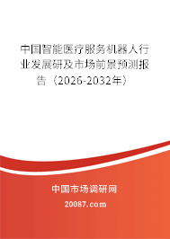 中国智能医疗服务机器人行业发展研及市场前景预测报告(2026-2032年) 中国智能医疗服务机器人行业发展研及市场前景预测报告(2026-2032年)