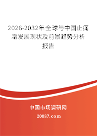 2026-2032年全球与中国止痛霜发展现状及前景趋势分析报告