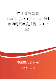 中国聚醚单体（MPEG/APEG/TPEG）行业市场调研年度报告（2012版）