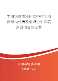 中国锯条用冷轧钢带产品消费结构分析及重点企业深度调研项目建议书