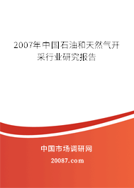 2007年中国石油和天然气开采行业研究报告 2007年中国石油和天然气开采行业研究报告