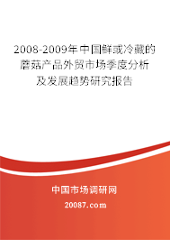 2008-2009年中国鲜或冷藏的蘑菇产品外贸市场季度分析及发展趋势研究报告 2008-2009年中国鲜或冷藏的蘑菇产品外贸市场季度分析及发展趋势研究报告