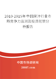 2010-2015年中国果汁行业市场竞争力监测及投资前景分析报告 2010-2015年中国果汁行业市场竞争力监测及投资前景分析报告